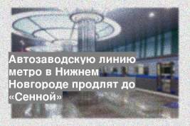 Автозаводскую линию метро в Нижнем Новгороде продлят до «Сенной»