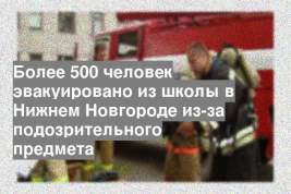 Более 500 человек эвакуировано из школы в Нижнем Новгороде из-за подозрительного предмета