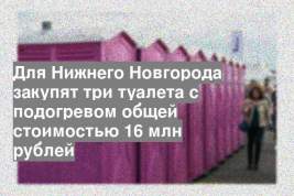Для Нижнего Новгорода закупят три туалета с подогревом общей стоимостью 16 млн рублей