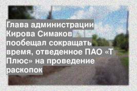 Глава администрации Кирова Симаков пообещал сокращать время, отведенное ПАО «Т Плюс» на проведение раскопок