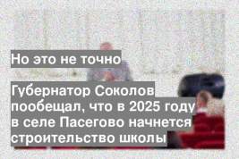Губернатор Соколов пообещал, что в 2025 году в селе Пасегово начнется строительство школы