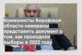 Коммунисты Кировской области намерены представить документ о том, как проходили выборы в 2022 году