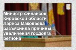 Министр финансов Кировской области Лариса Маковеева разъяснила причины увеличения госдолга региона
