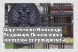 Мэру Нижнего Новгорода Владимиру Панову снова «влетело» от прокуратуры
