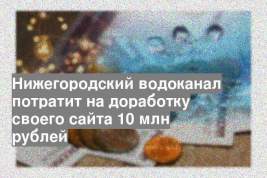 Нижегородский водоканал потратит на доработку своего сайта 10 млн рублей