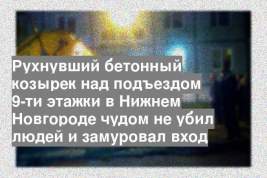 Рухнувший бетонный козырек над подъездом 9-ти этажки в Нижнем Новгороде чудом не убил людей и замуровал вход