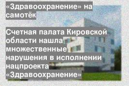 Счетная палата Кировской области нашла множественные нарушения в исполнении нацпроекта «Здравоохранение»