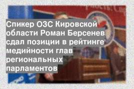Спикер ОЗС Кировской области Роман Берсенев сдал позиции в рейтинге медийности глав региональных парламентов