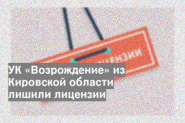 УК «Возрождение» из Кировской области лишили лицензии