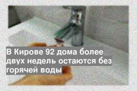 В Кирове 92 дома более двух недель остаются без горячей воды