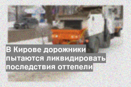В Кирове дорожники пытаются ликвидировать последствия оттепели