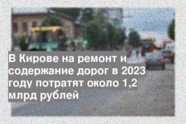 В Кирове на ремонт и содержание дорог в 2023 году потратят около 1,2 млрд рублей