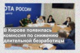 В Кирове появилась комиссия по снижению длительной безработицы