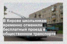 В Кирове школьникам временно отменили бесплатный проезд в общественном транспорте