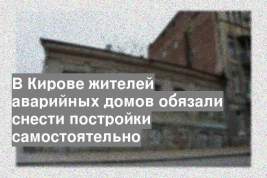 В Кирове жителей аварийных домов обязали снести постройки самостоятельно