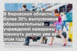 В Кировской области более 30% выпускников образовательных учреждений намерены покинуть регион уже в этом году