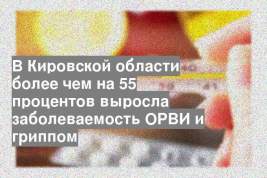 В Кировской области более чем на 55 процентов выросла заболеваемость ОРВИ и гриппом