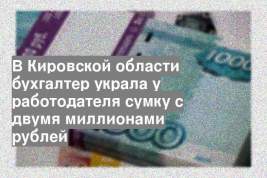 В Кировской области бухгалтер украла у работодателя сумку с двумя миллионами рублей
