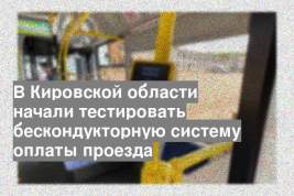 В Кировской области начали тестировать бескондукторную систему оплаты проезда