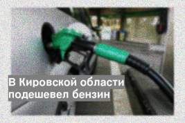 В Кировской области подешевел бензин