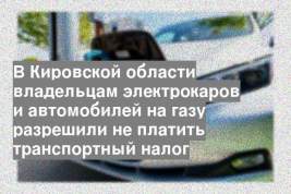 В Кировской области владельцам электрокаров и автомобилей на газу разрешили не платить транспортный налог
