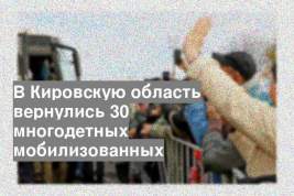 В Кировскую область вернулись 30 многодетных мобилизованных