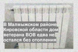В Малмыжском районе Кировской области дом ветерана ВОВ едва не остался без отопления