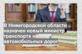 В Нижегородской области назначен новый министр транспорта и автомобильных дорог