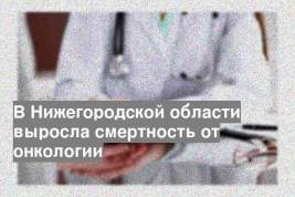 В Нижегородской области выросла смертность от онкологии