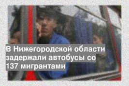 В Нижегородской области задержали автобусы со 137 мигрантами