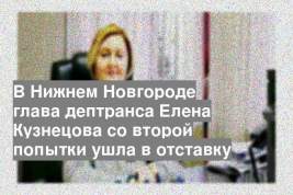 В Нижнем Новгороде глава дептранса Елена Кузнецова со второй попытки ушла в отставку