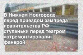 В Нижнем Новгороде перед приездом зампреда правительства РФ ступеньки перед театром «отремонтировали» фанерой