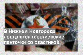 В Нижнем Новгороде продаются георгиевские ленточки со свастикой