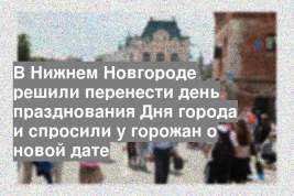 В Нижнем Новгороде решили перенести день празднования Дня города и спросили у горожан о новой дате