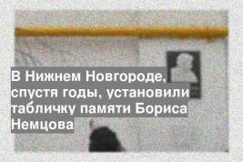 В Нижнем Новгороде, спустя годы, установили табличку памяти Бориса Немцова