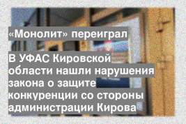 В УФАС Кировской области нашли нарушения закона о защите конкуренции со стороны администрации Кирова