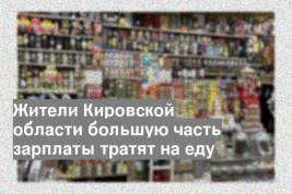 Жители Кировской области большую часть зарплаты тратят на еду