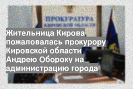 Жительница Кирова пожаловалась прокурору Кировской области Андрею Обороку на администрацию города