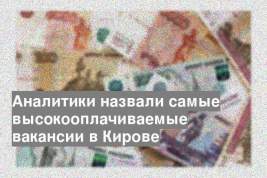 Аналитики назвали самые высокооплачиваемые вакансии в Кирове
