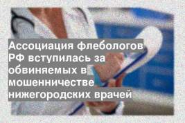 Ассоциация флебологов РФ вступилась за обвиняемых в мошенничестве нижегородских врачей