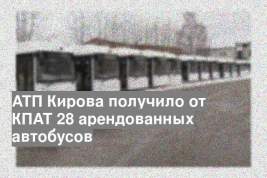 АТП Кирова получило от КПАТ 28 арендованных автобусов
