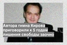 Автора гимна Кирова приговорили к 5 годам лишения свободы заочно