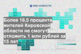 Более 18,5 процента жителей Кировской области не смогут отложить 1 млн рублей за 15 лет