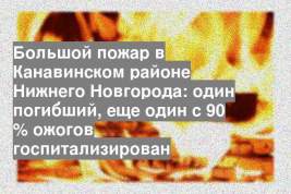 Большой пожар в Канавинском районе Нижнего Новгорода: один погибший, еще один с 90 % ожогов госпитализирован