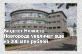 Бюджет Нижнего Новгорода увеличат еще на 200 млн рублей