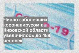 Число заболевших коронавирусом в Кировской области увеличилось до 489 человек