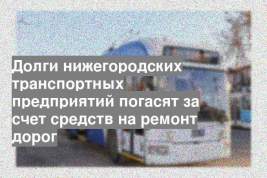 Долги нижегородских транспортных предприятий погасят за счет средств на ремонт дорог