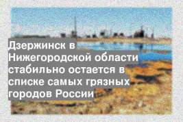 Дзержинск в Нижегородской области стабильно остается в списке самых грязных городов России