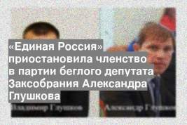 «Единая Россия» приостановила членство в партии беглого депутата Заксобрания Александра Глушкова