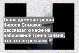Глава администрации Кирова Симаков рассказал о кафе на набережной Грина заявив, что это не реклама